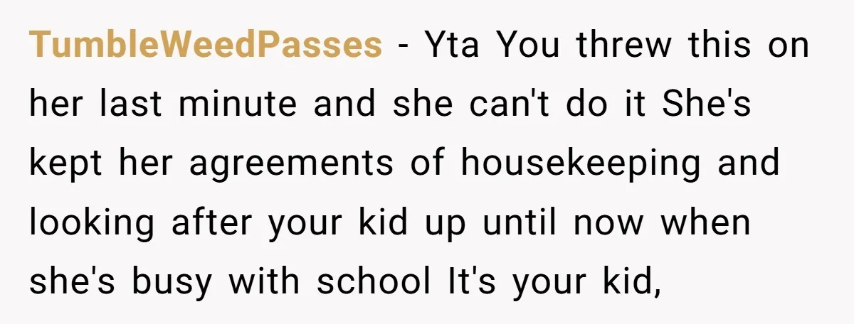 TumbleWeedPasses − Yta You threw this on her last minute and she can't do it She's kept her agreements of housekeeping and looking after your kid up until now when...