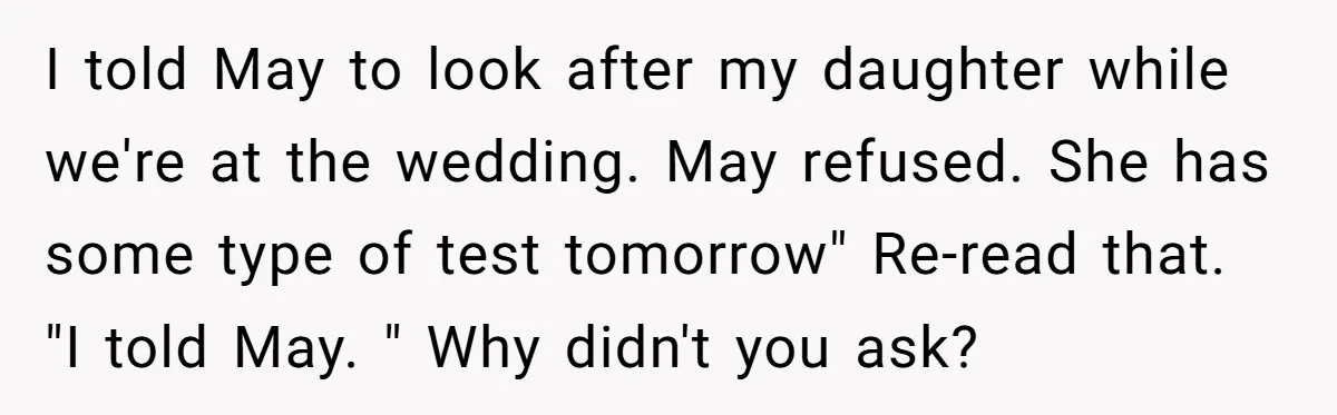 I told May to look after my daughter while we're at the wedding. May refused. She has some type of test tomorrow" Re-read that. "I told May. " Why didn't...