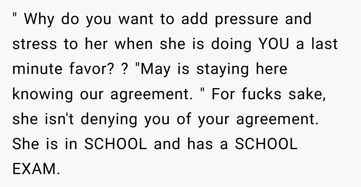 " Why do you want to add pressure and stress to her when she is doing YOU a last minute favor? ? "May is staying here knowing our agreement. "...