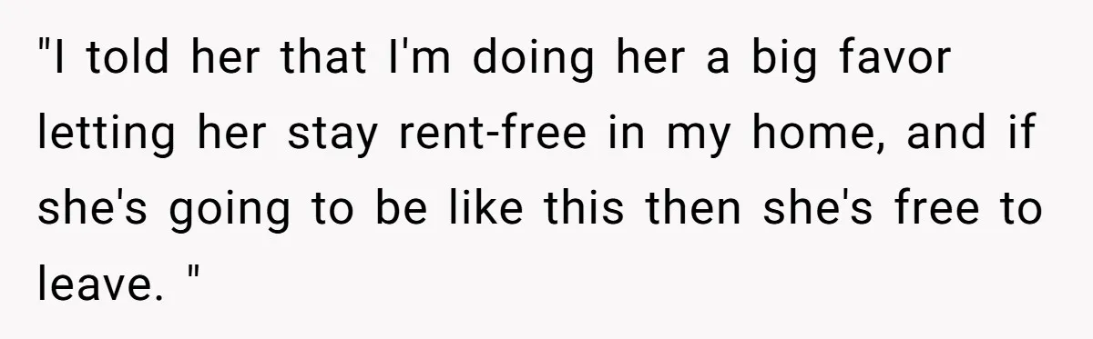 "I told her that I'm doing her a big favor letting her stay rent-free in my home, and if she's going to be like this then she's free to leave....