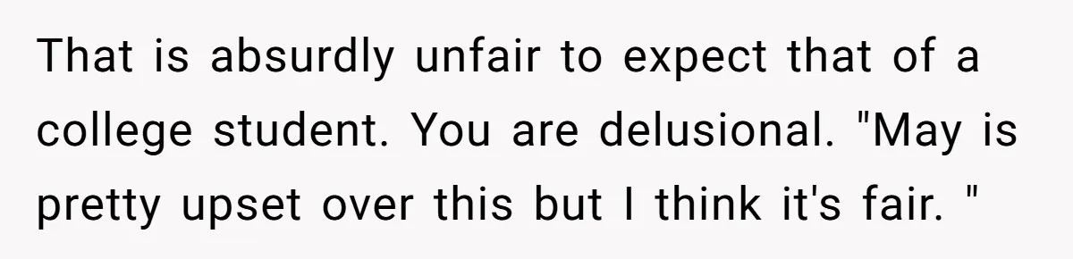 That is absurdly unfair to expect that of a college student. You are delusional. "May is pretty upset over this but I think it's fair. "