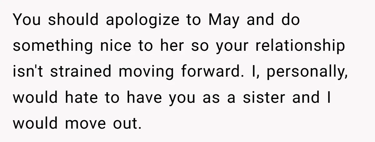 You should apologize to May and do something nice to her so your relationship isn't strained moving forward. I, personally, would hate to have you as a sister and I...