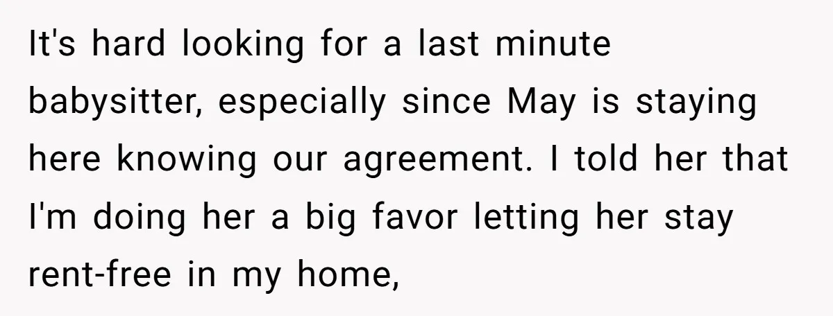 It's hard looking for a last minute babysitter, especially since May is staying here knowing our agreement. I told her that I'm doing her a big favor letting her stay...