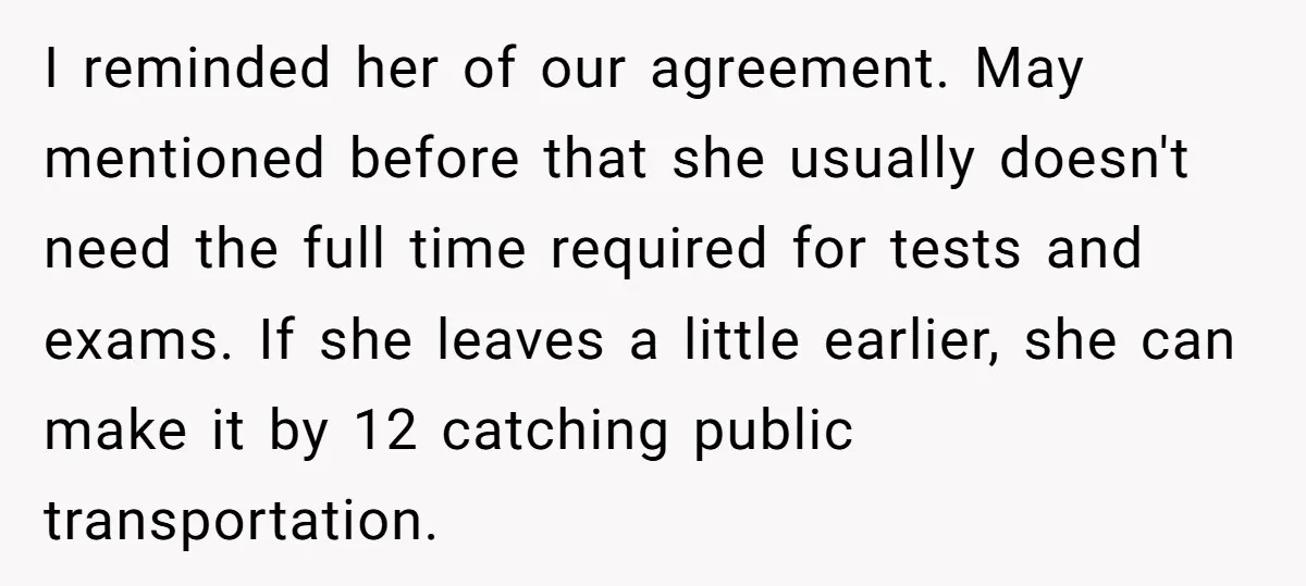 I reminded her of our agreement. May mentioned before that she usually doesn't need the full time required for tests and exams. If she leaves a little earlier, she can...