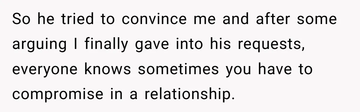 So he tried to convince me and after some arguing I finally gave into his requests, everyone knows sometimes you have to compromise in a relationship.