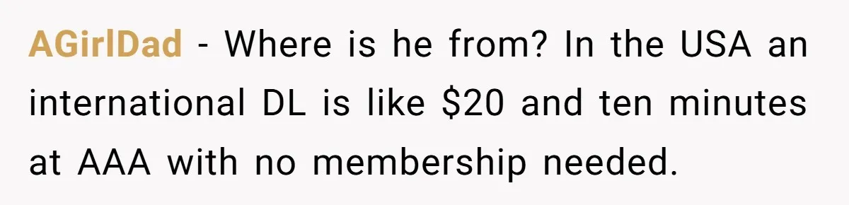 AGirlDad − Where is he from? In the USA an international DL is like $20 and ten minutes at AAA with no membership needed.