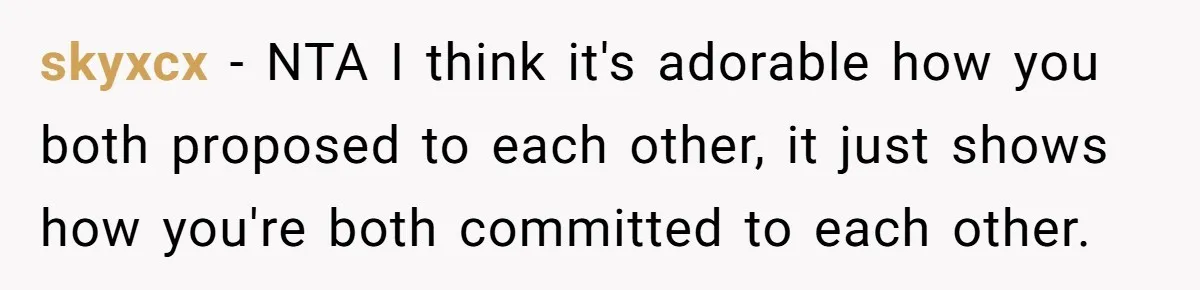 skyxcx − NTA I think it's adorable how you both proposed to each other, it just shows how you're both committed to each other.
