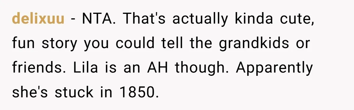delixuu − NTA. That's actually kinda cute, fun story you could tell the grandkids or friends. Lila is an AH though. Apparently she's stuck in 1850.