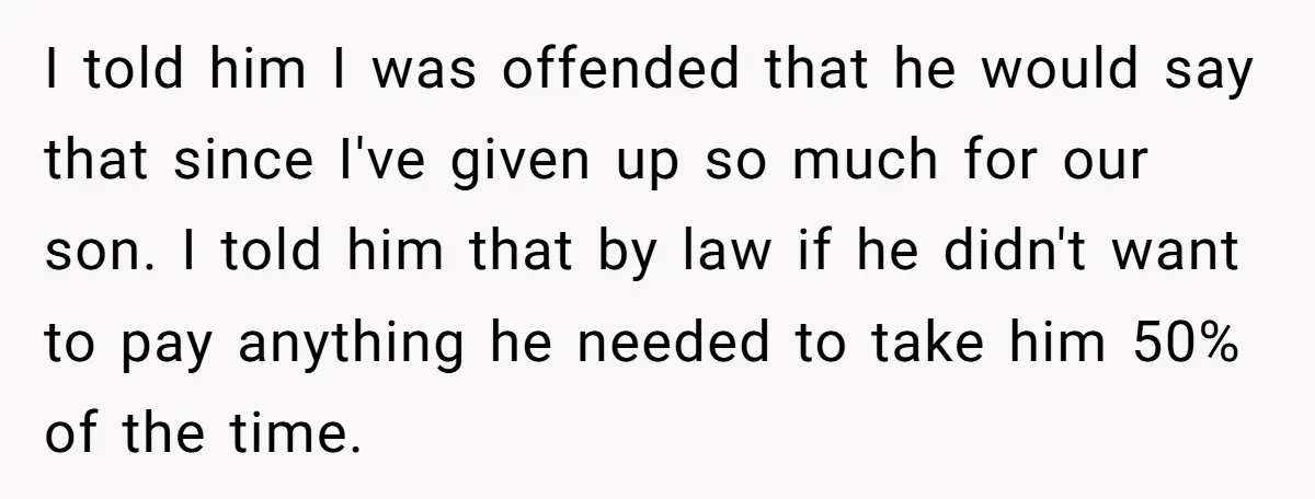 I told him I was offended that he would say that since I've given up so much for our son. I told him that by law if he didn't want...