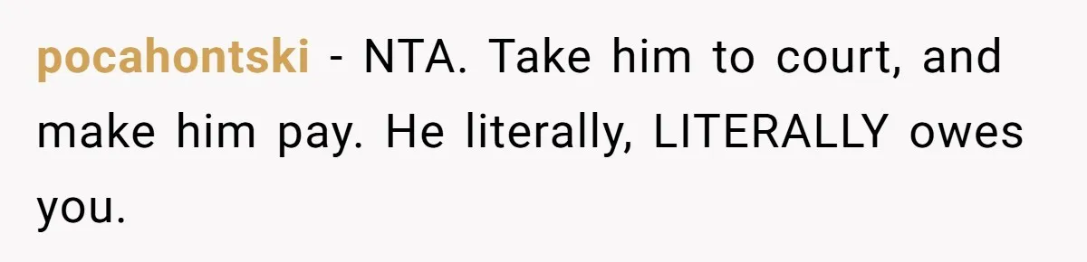pocahontski − NTA. Take him to court, and make him pay. He literally, LITERALLY owes you.