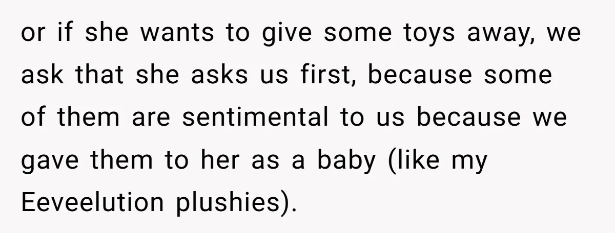 or if she wants to give some toys away, we ask that she asks us first, because some of them are sentimental to us because we gave them to her...