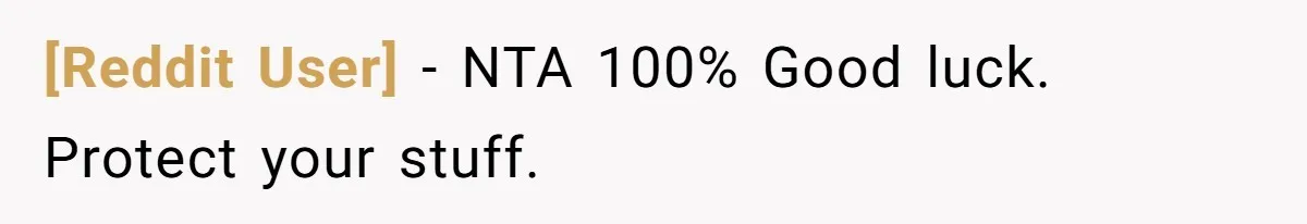 [Reddit User] − NTA 100% Good luck. Protect your stuff.