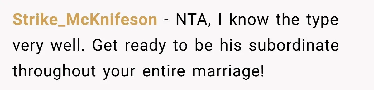 Strike_McKnifeson − NTA, I know the type very well. Get ready to be his subordinate throughout your entire marriage!