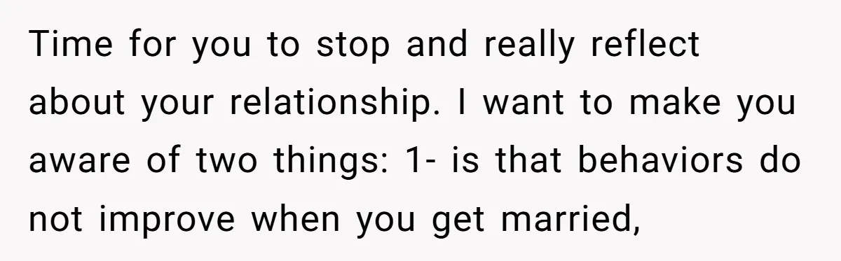 Time for you to stop and really reflect about your relationship. I want to make you aware of two things: 1- is that behaviors do not improve when you get...