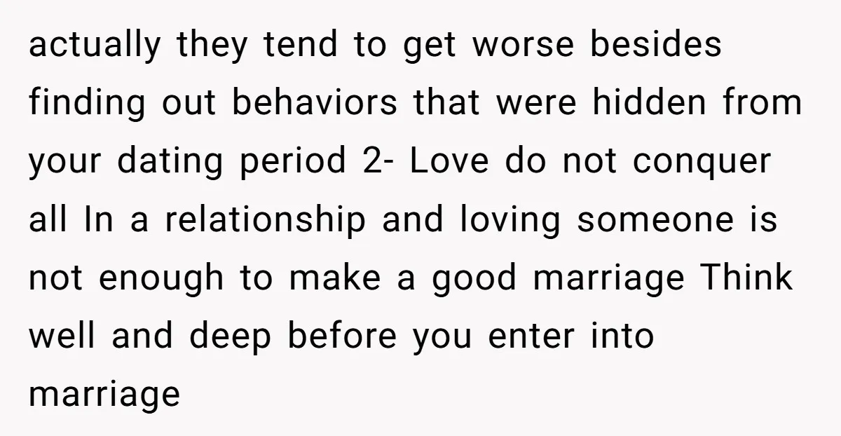 actually they tend to get worse besides finding out behaviors that were hidden from your dating period 2- Love do not conquer all In a relationship and loving someone is...