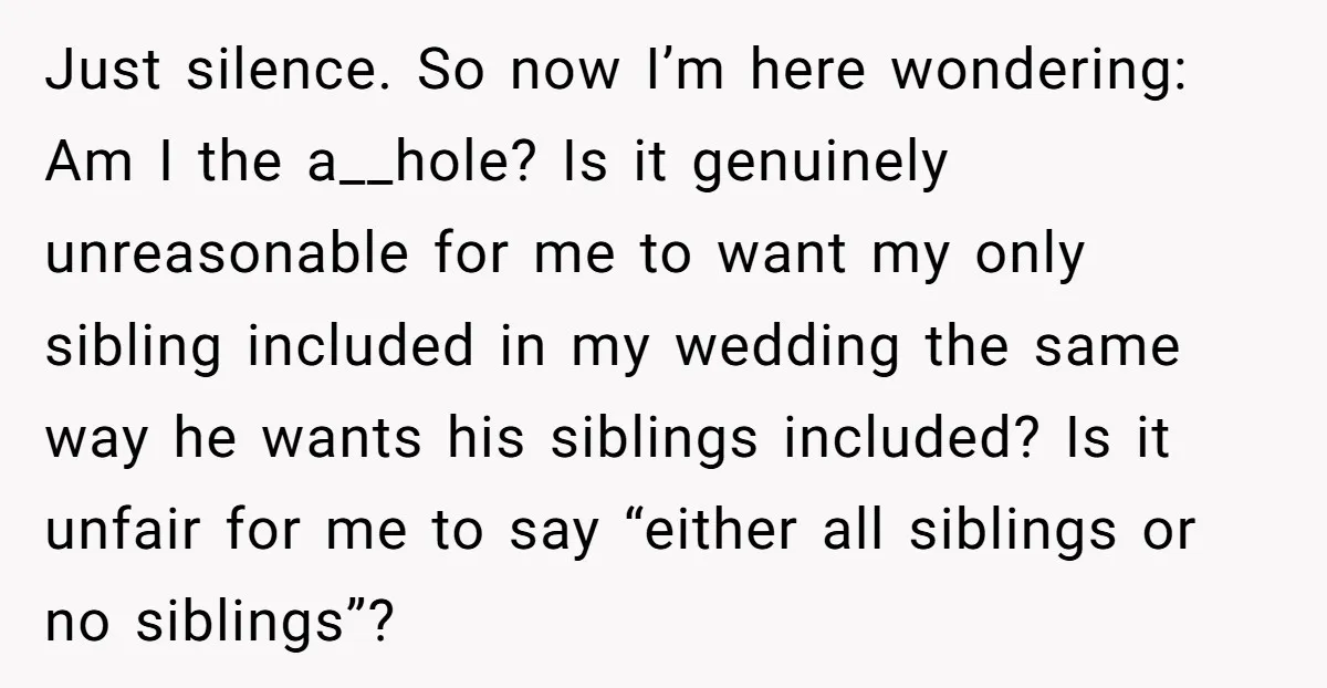 Just silence. So now I’m here wondering: Am I the a__hole? Is it genuinely unreasonable for me to want my only sibling included in my wedding the same way he...