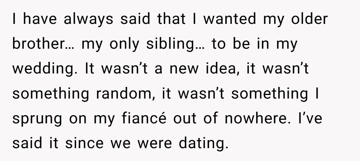 I have always said that I wanted my older brother… my only sibling… to be in my wedding. It wasn’t a new idea, it wasn’t something random, it wasn’t something...