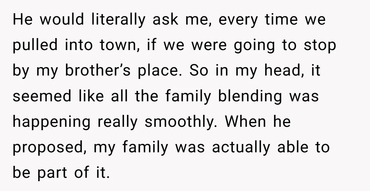 He would literally ask me, every time we pulled into town, if we were going to stop by my brother’s place. So in my head, it seemed like all the...
