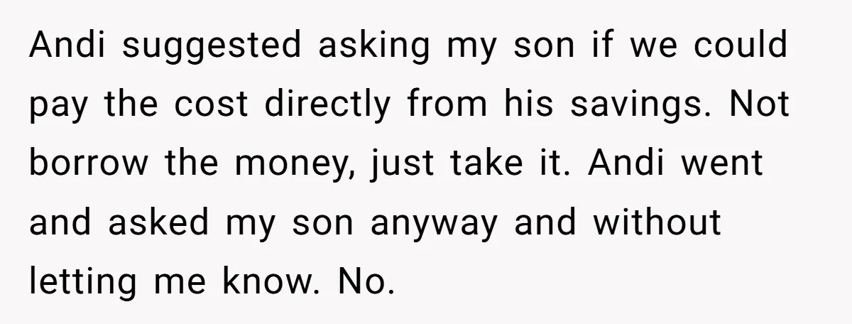 Andi suggested asking my son if we could pay the cost directly from his savings. Not borrow the money, just take it. Andi went and asked my son anyway and...