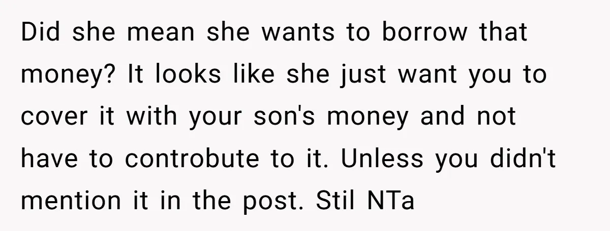 Did she mean she wants to borrow that money? It looks like she just want you to cover it with your son's money and not have to controbute to it....