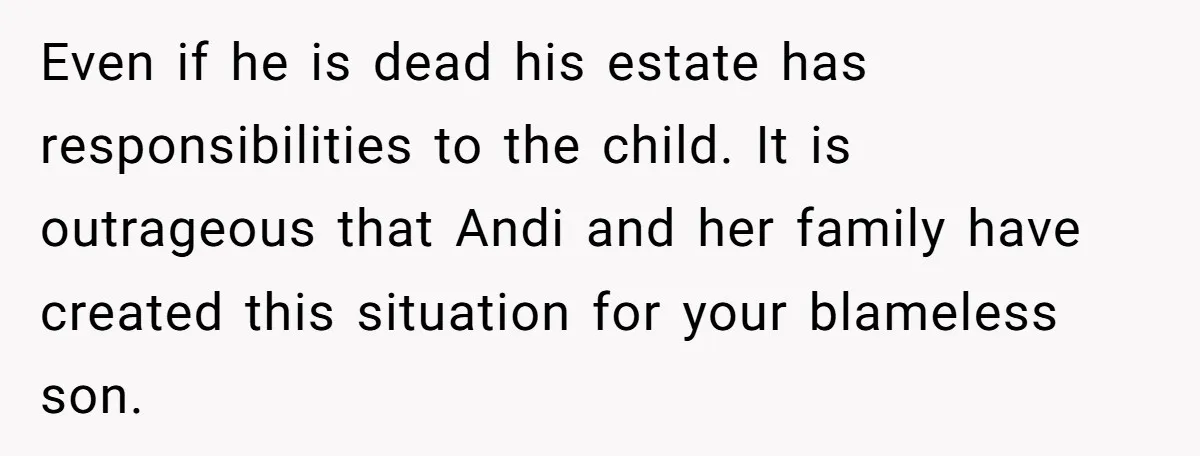 Even if he is dead his estate has responsibilities to the child. It is outrageous that Andi and her family have created this situation for your blameless son.