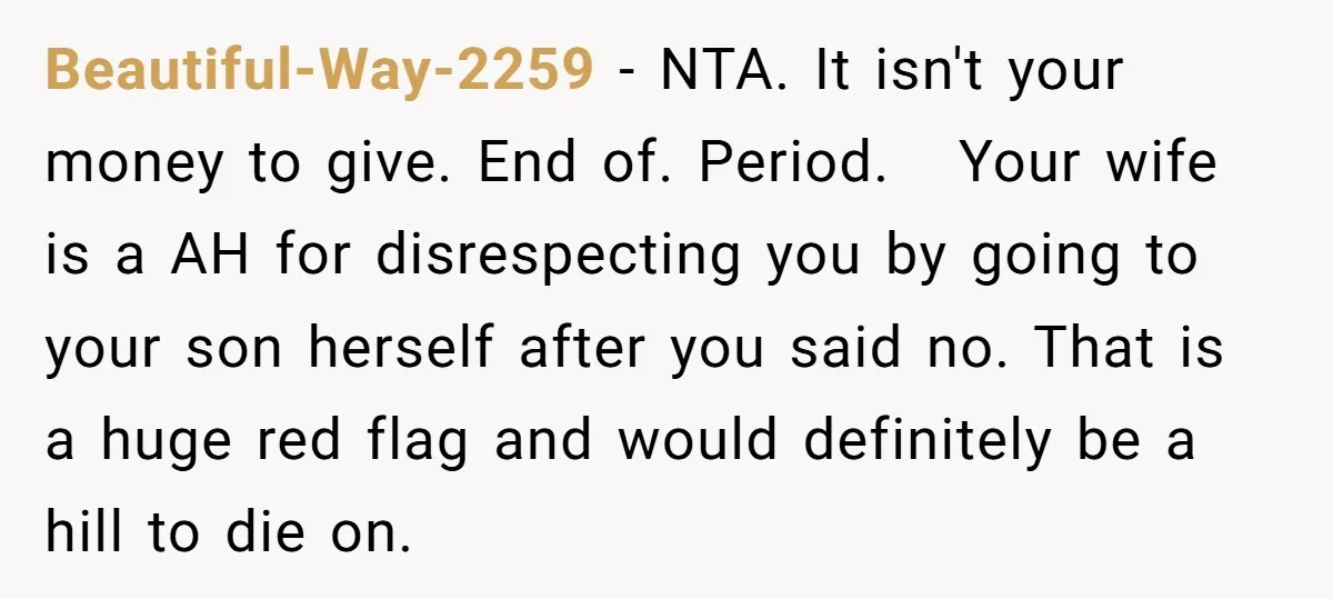 Beautiful-Way-2259 − NTA. It isn't your money to give. End of. Period. Your wife is a AH for disrespecting you by going to your son herself after you said no....
