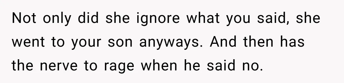 Not only did she ignore what you said, she went to your son anyways. And then has the nerve to rage when he said no.