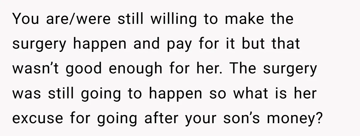 You are/were still willing to make the surgery happen and pay for it but that wasn’t good enough for her. The surgery was still going to happen so what is...