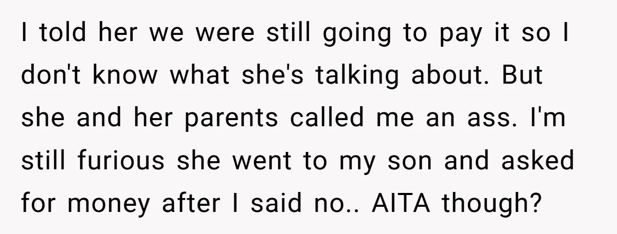 I told her we were still going to pay it so I don't know what she's talking about. But she and her parents called me an ass. I'm still furious...