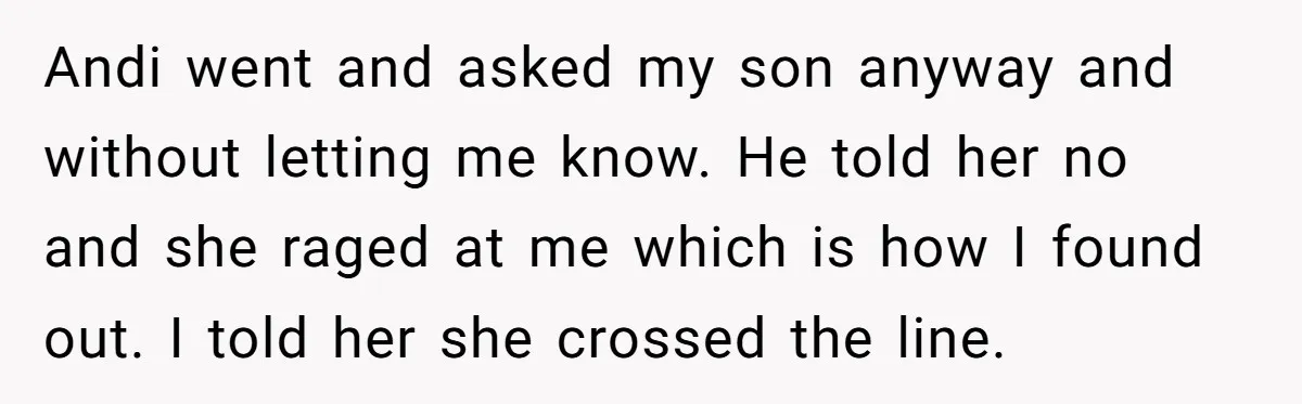 Andi went and asked my son anyway and without letting me know. He told her no and she raged at me which is how I found out. I told her...