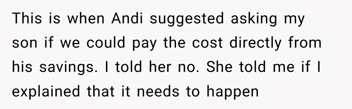 This is when Andi suggested asking my son if we could pay the cost directly from his savings. I told her no. She told me if I explained that it...
