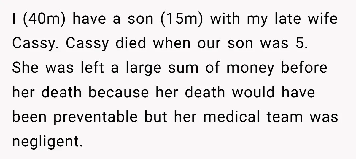I (40m) have a son (15m) with my late wife Cassy. Cassy died when our son was 5. She was left a large sum of money before her death because...