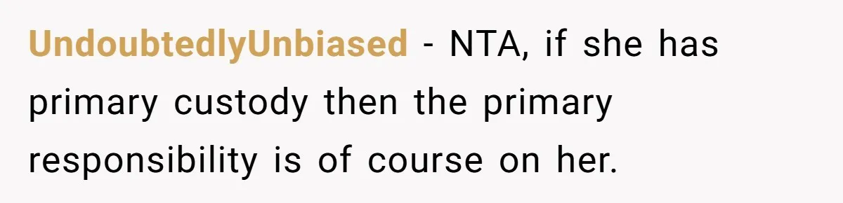 UndoubtedlyUnbiased − NTA, if she has primary custody then the primary responsibility is of course on her.