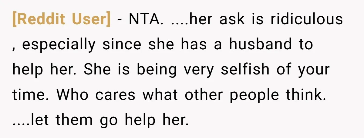 [Reddit User] − NTA. ....her ask is ridiculous , especially since she has a husband to help her. She is being very selfish of your time. Who cares what other...