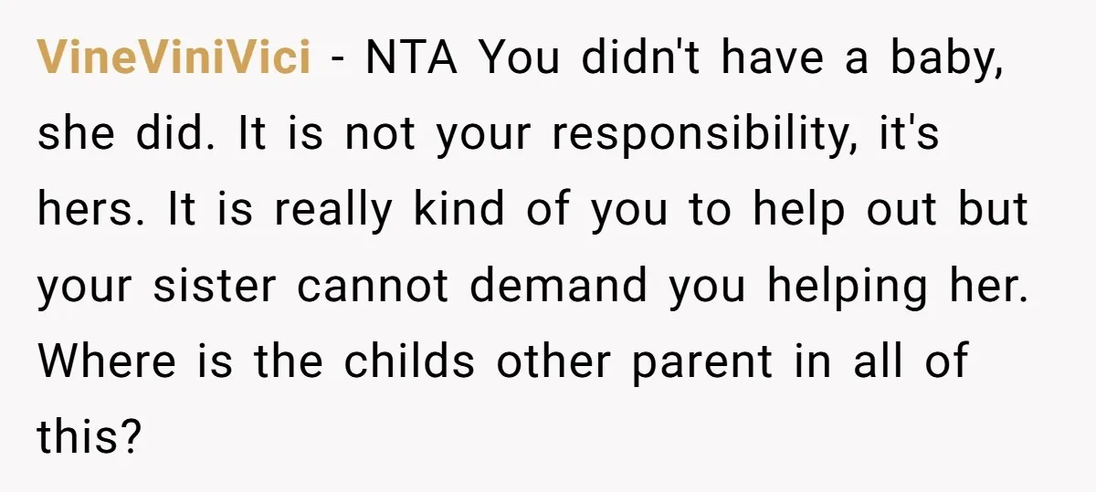 VineViniVici − NTA You didn't have a baby, she did. It is not your responsibility, it's hers. It is really kind of you to help out but your sister cannot...