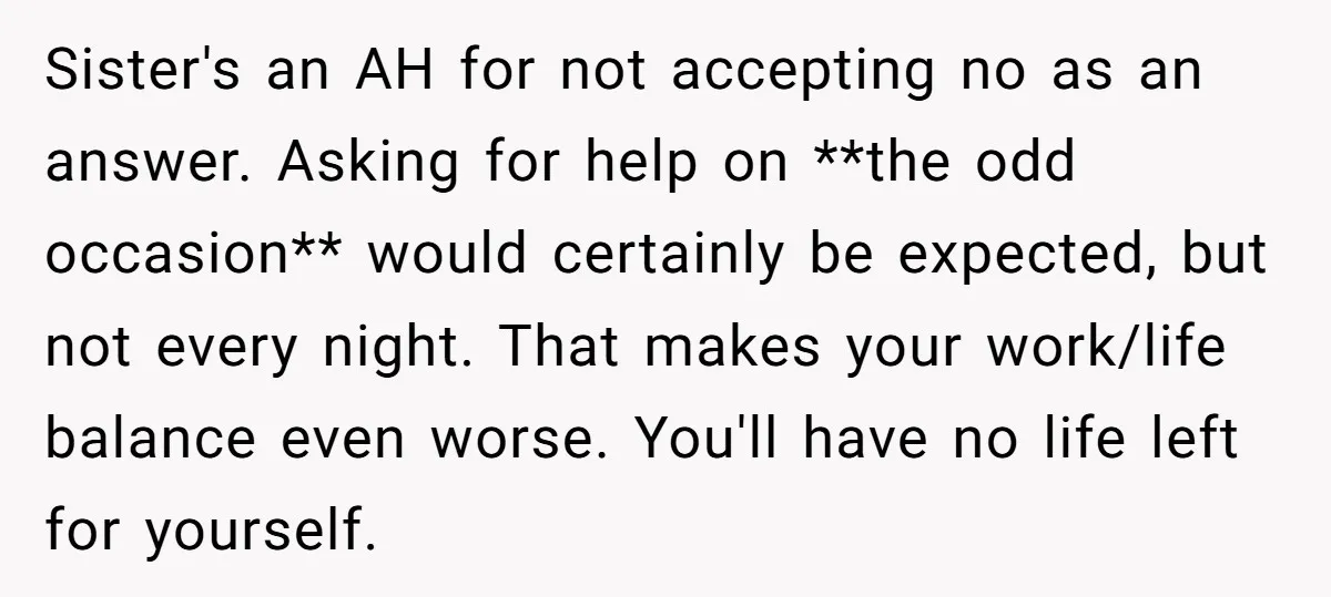 Sister's an AH for not accepting no as an answer. Asking for help on **the odd occasion** would certainly be expected, but not every night. That makes your work/life balance...