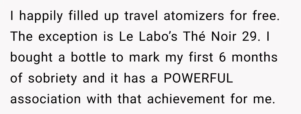 I happily filled up travel atomizers for free. The exception is Le Labo’s Thé Noir 29. I bought a bottle to mark my first 6 months of sobriety and it...