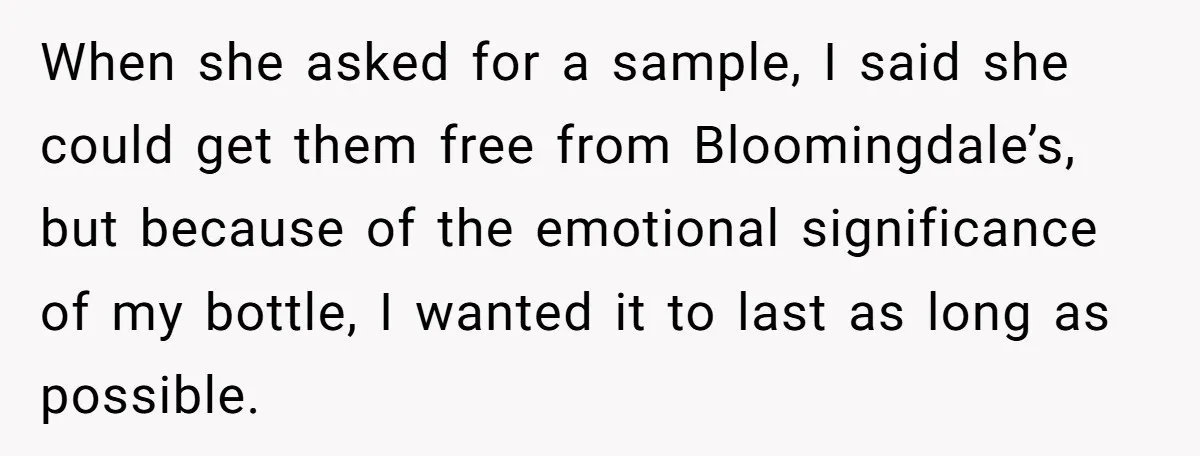 When she asked for a sample, I said she could get them free from Bloomingdale’s, but because of the emotional significance of my bottle, I wanted it to last as...