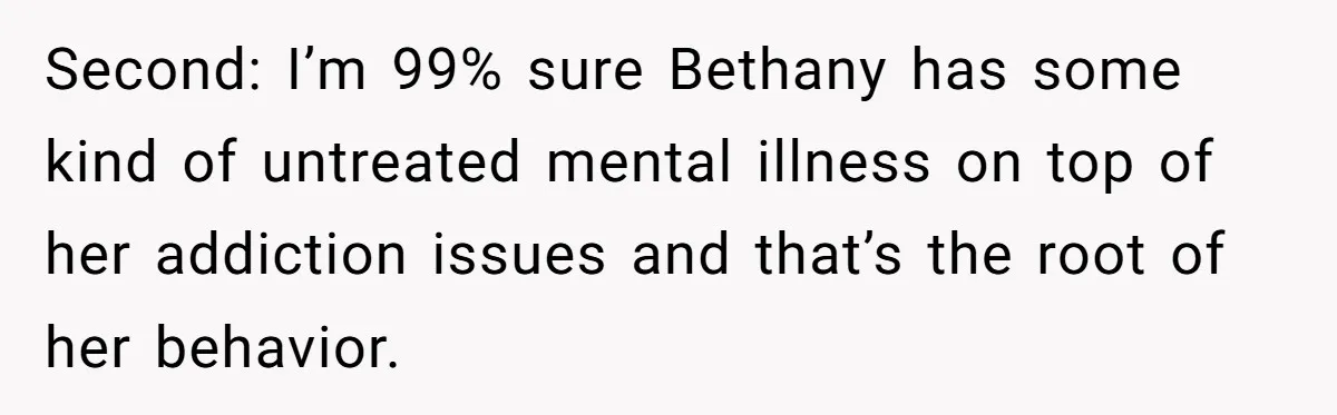 Second: I’m 99% sure Bethany has some kind of untreated mental illness on top of her addiction issues and that’s the root of her behavior.
