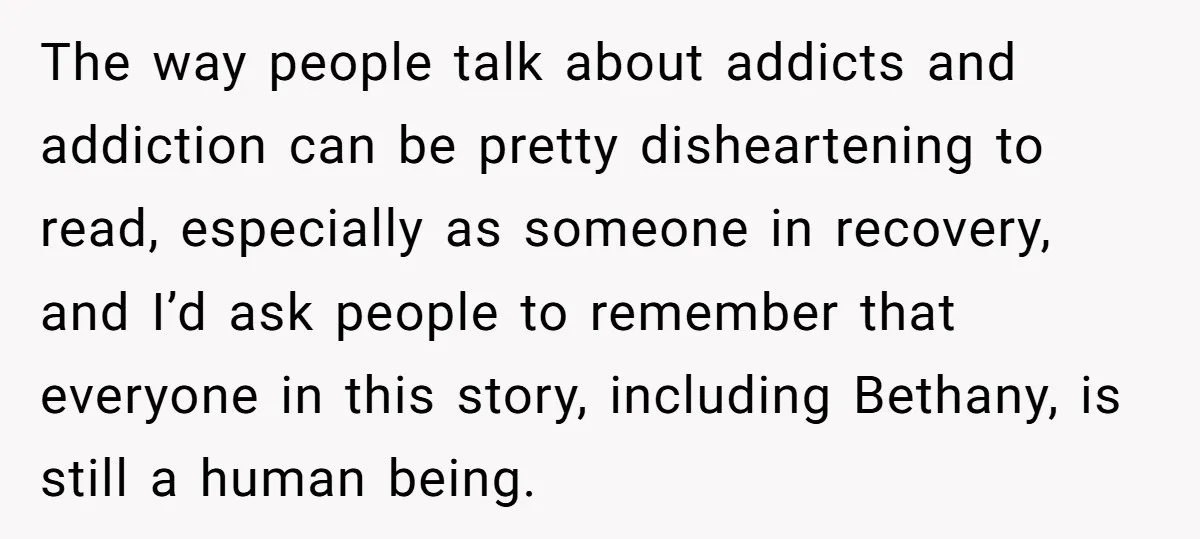 The way people talk about addicts and addiction can be pretty disheartening to read, especially as someone in recovery, and I’d ask people to remember that everyone in this story,...