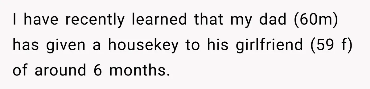 I have recently learned that my dad (60m) has given a housekey to his girlfriend (59 f) of around 6 months.