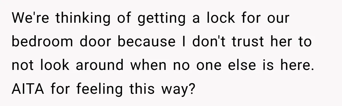 We're thinking of getting a lock for our bedroom door because I don't trust her to not look around when no one else is here. AITA for feeling this way?