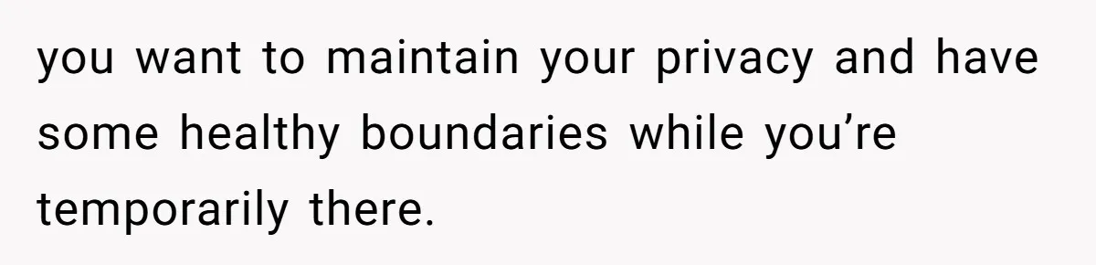 you want to maintain your privacy and have some healthy boundaries while you’re temporarily there.