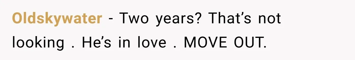 Oldskywater − Two years? That’s not looking . He’s in love . MOVE OUT.
