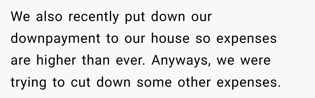 We also recently put down our downpayment to our house so expenses are higher than ever. Anyways, we were trying to cut down some other expenses.