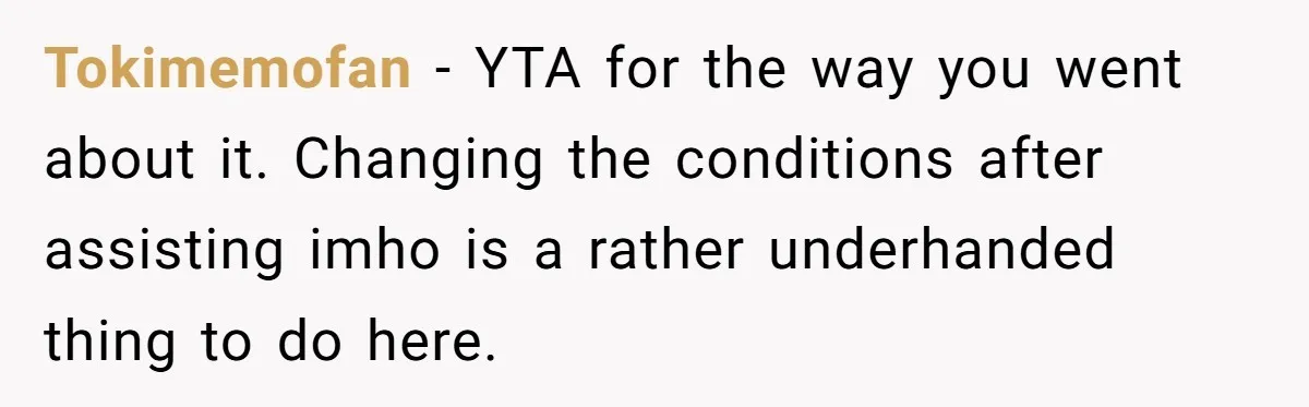 Tokimemofan − YTA for the way you went about it. Changing the conditions after assisting imho is a rather underhanded thing to do here.