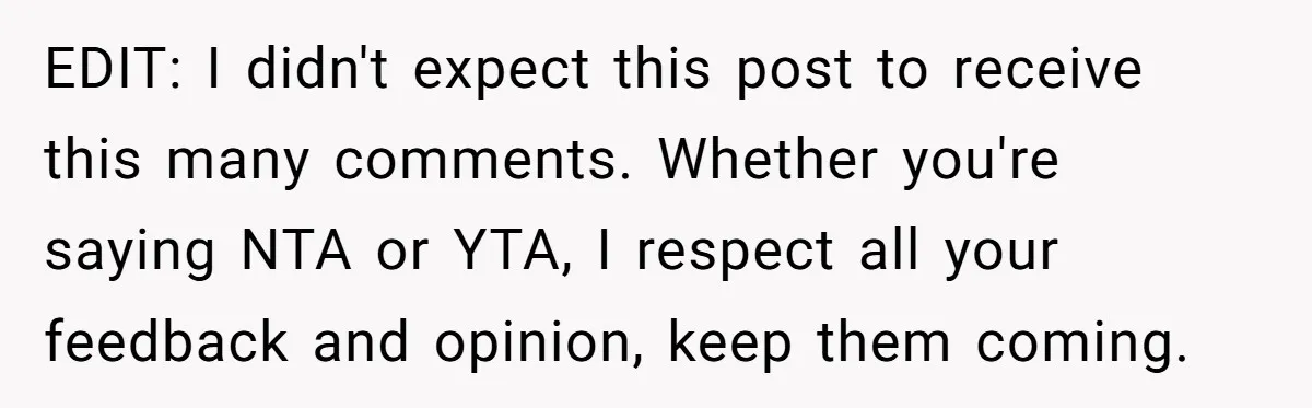 EDIT: I didn't expect this post to receive this many comments. Whether you're saying NTA or YTA, I respect all your feedback and opinion, keep them coming.