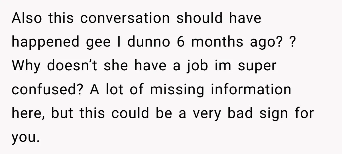 Also this conversation should have happened gee I dunno 6 months ago? ? Why doesn’t she have a job im super confused? A lot of missing information here, but this...