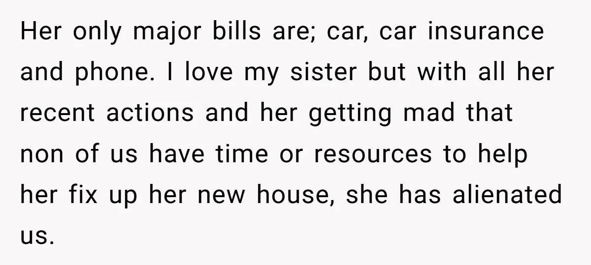 Her only major bills are; car, car insurance and phone. I love my sister but with all her recent actions and her getting mad that non of us have time...