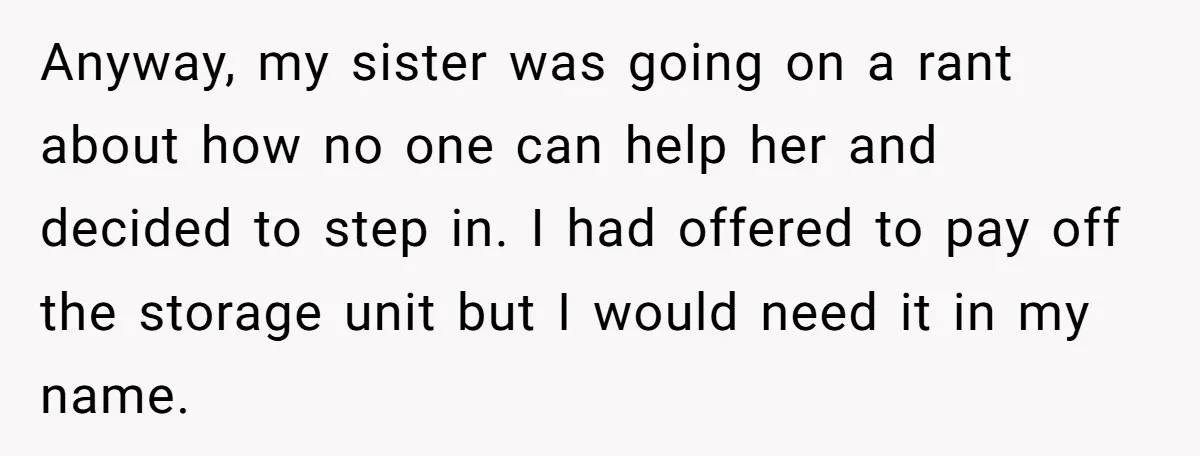 Anyway, my sister was going on a rant about how no one can help her and decided to step in. I had offered to pay off the storage unit but...